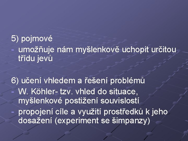 5) pojmové - umožňuje nám myšlenkově uchopit určitou třídu jevů 6) učení vhledem a