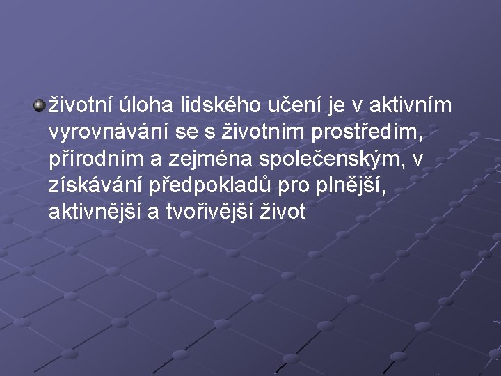 životní úloha lidského učení je v aktivním vyrovnávání se s životním prostředím, přírodním a