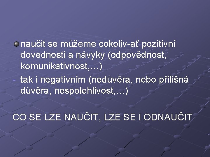 naučit se můžeme cokoliv-ať pozitivní dovednosti a návyky (odpovědnost, komunikativnost, …) - tak i naučit se můžeme cokoliv-ať pozitivní dovednosti a návyky (odpovědnost, komunikativnost, …) - tak i