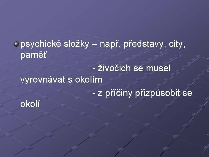 psychické složky – např. představy, city, paměť - živočich se musel vyrovnávat s okolím