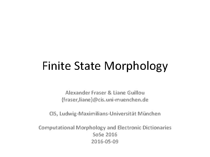 Finite State Morphology Alexander Fraser & Liane Guillou {fraser, liane}@cis. uni-muenchen. de CIS, Ludwig-Maximilians-Universität