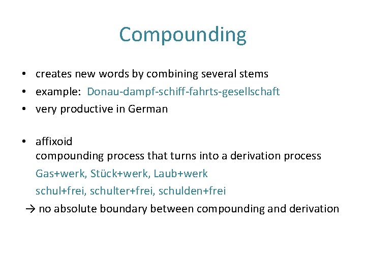 Compounding • creates new words by combining several stems • example: Donau-dampf-schiff-fahrts-gesellschaft • very