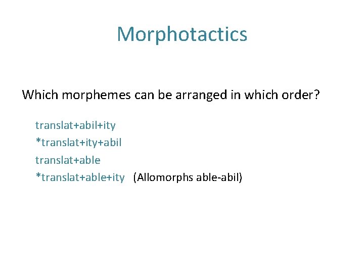 Morphotactics Which morphemes can be arranged in which order? translat+abil+ity *translat+ity+abil translat+able *translat+able+ity (Allomorphs