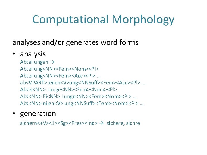 Computational Morphology analyses and/or generates word forms • analysis Abteilungen → Abteilung<NN><Fem><Nom><Pl> Abteilung<NN><Fem><Acc><Pl> …