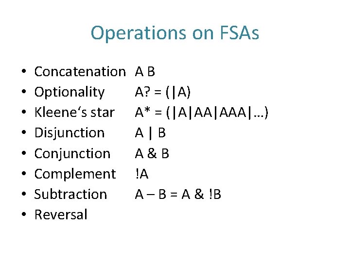 Operations on FSAs • • Concatenation Optionality Kleene‘s star Disjunction Conjunction Complement Subtraction Reversal