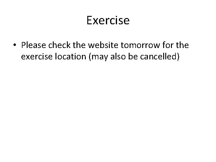 Exercise • Please check the website tomorrow for the exercise location (may also be