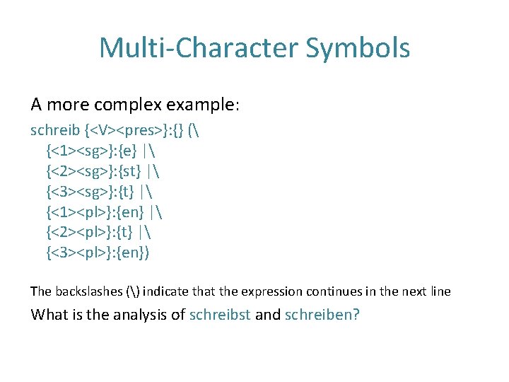 Multi-Character Symbols A more complex example: schreib {<V><pres>}: {} ( {<1><sg>}: {e} | {<2><sg>}: