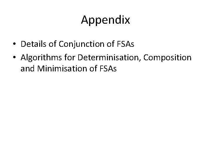 Appendix • Details of Conjunction of FSAs • Algorithms for Determinisation, Composition and Minimisation