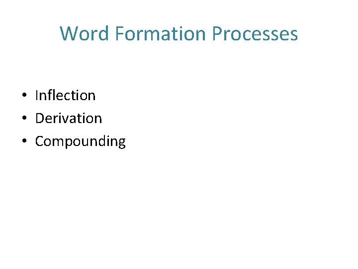 Word Formation Processes • Inflection • Derivation • Compounding 