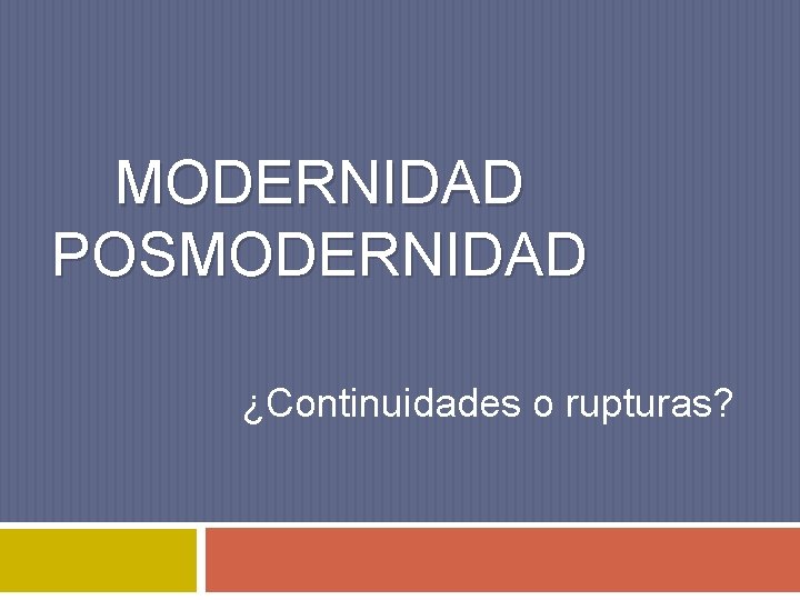 MODERNIDAD POSMODERNIDAD ¿Continuidades o rupturas? 