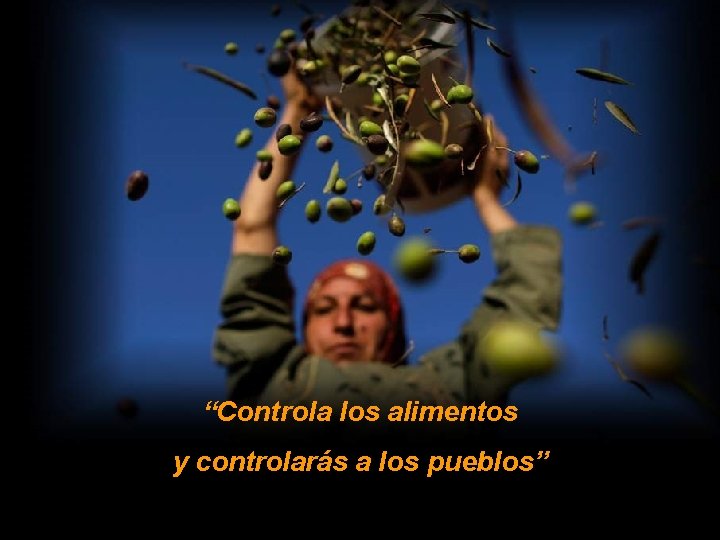 “Controla los alimentos y controlarás a los pueblos” 