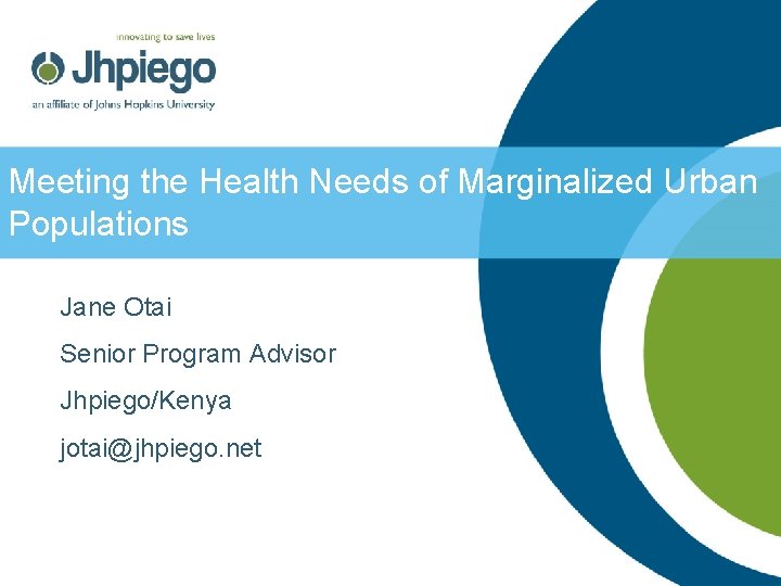 Meeting the Health Needs of Marginalized Urban Populations Jane Otai Senior Program Advisor Jhpiego/Kenya