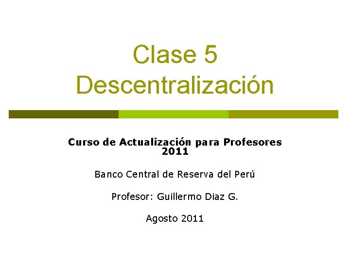 Clase 5 Descentralización Curso de Actualización para Profesores 2011 Banco Central de Reserva del