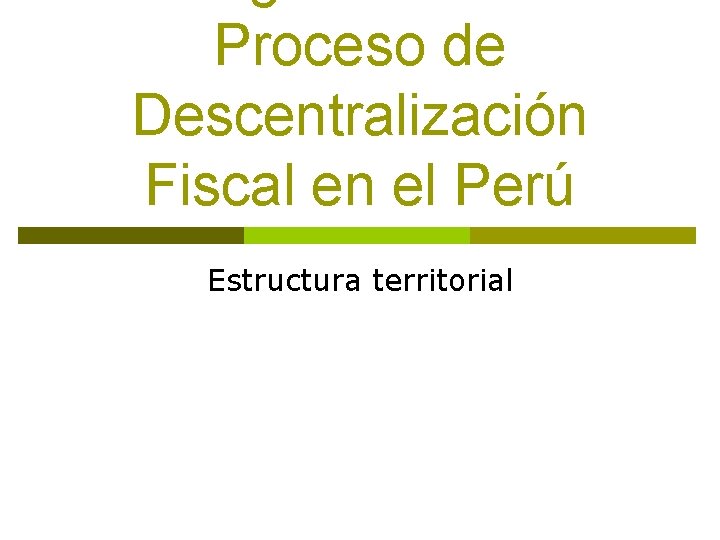 Proceso de Descentralización Fiscal en el Perú Estructura territorial 