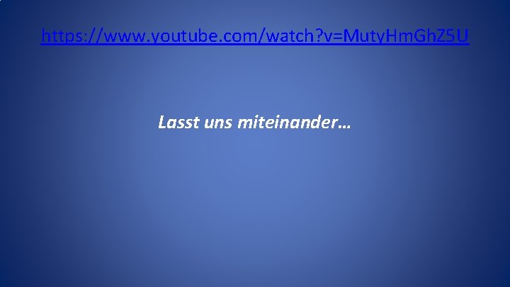 https: //www. youtube. com/watch? v=Muty. Hm. Gh. Z 5 U Lasst uns miteinander… 