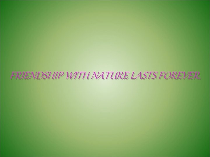 FRIENDSHIP WITH NATURE LASTS FOREVER. 