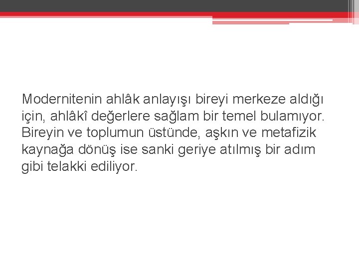 Modernitenin ahlâk anlayışı bireyi merkeze aldığı için, ahlâkî değerlere sağlam bir temel bulamıyor. Bireyin