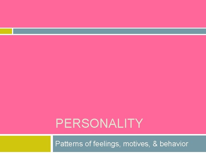 PERSONALITY Patterns of feelings, motives, & behavior 