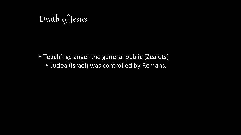 Death of Jesus • Teachings anger the general public (Zealots) • Judea (Israel) was