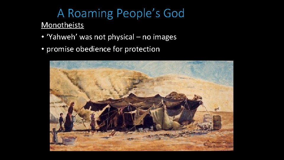 A Roaming People’s God Monotheists • ‘Yahweh’ was not physical – no images •