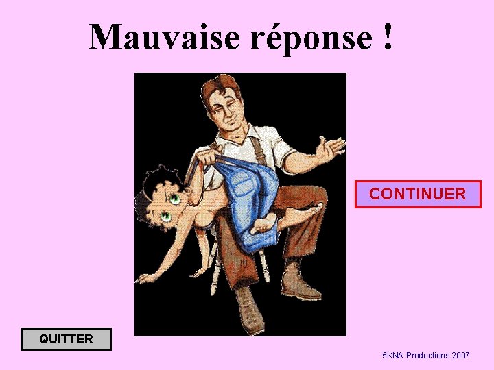 Mauvaise réponse ! CONTINUER QUITTER 5 KNA Productions 2007 