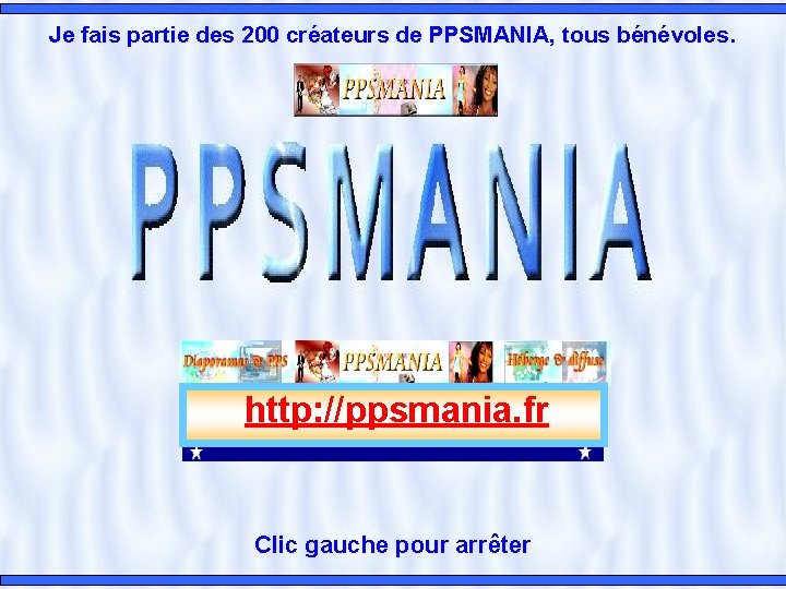 Je fais partie des 200 créateurs de PPSMANIA, tous bénévoles. http: //ppsmania. fr Clic