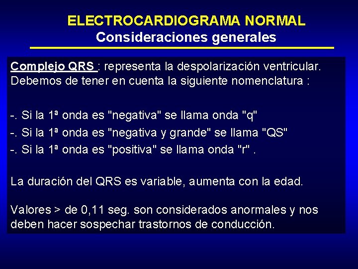 ELECTROCARDIOGRAMA NORMAL Consideraciones generales Complejo QRS : representa la despolarización ventricular. Debemos de tener