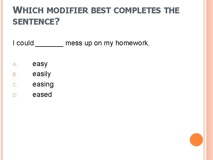 WHICH MODIFIER BEST COMPLETES THE SENTENCE? I could _______ mess up on my homework.