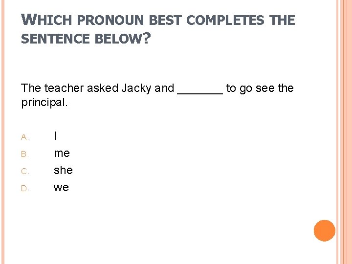 WHICH PRONOUN BEST COMPLETES THE SENTENCE BELOW? The teacher asked Jacky and _______ to