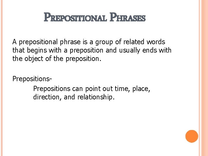 PREPOSITIONAL PHRASES A prepositional phrase is a group of related words that begins with