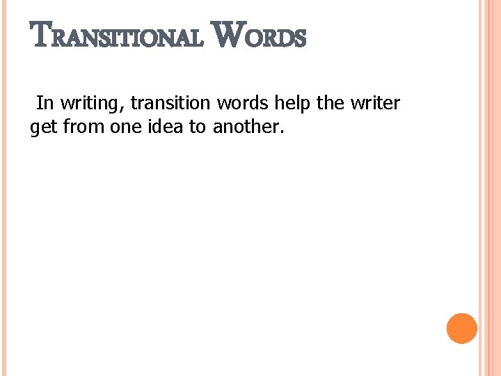 TRANSITIONAL WORDS In writing, transition words help the writer get from one idea to