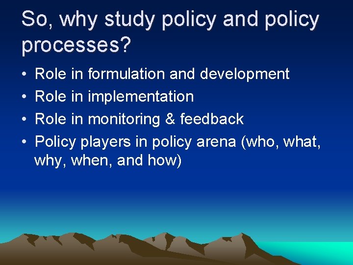 So, why study policy and policy processes? • • Role in formulation and development
