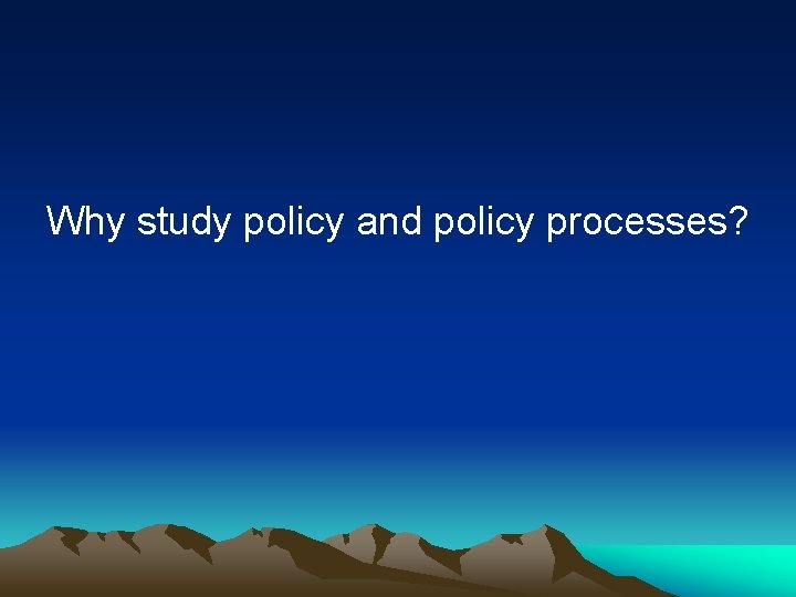 Why study policy and policy processes? 