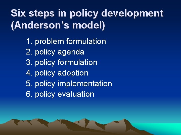 Six steps in policy development (Anderson’s model) 1. problem formulation 2. policy agenda 3.