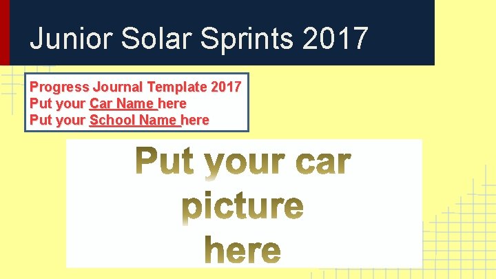 Junior Solar Sprints 2017 Progress Journal Template 2017 Put your Car Name here Put Junior Solar Sprints 2017 Progress Journal Template 2017 Put your Car Name here Put