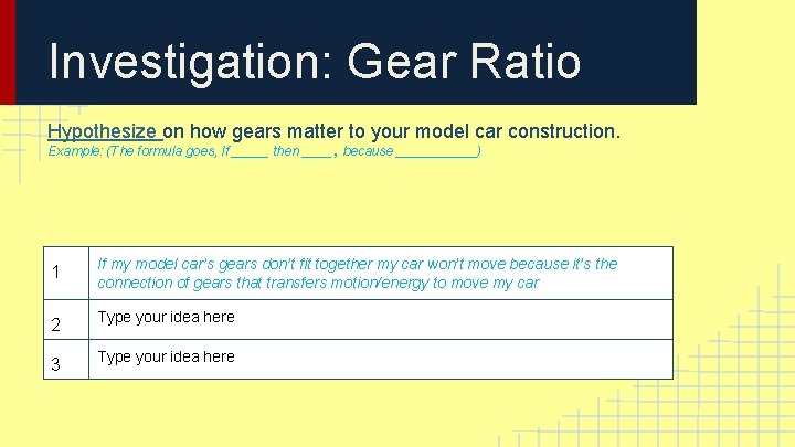 Investigation: Gear Ratio Hypothesize on how gears matter to your model car construction. Example: Investigation: Gear Ratio Hypothesize on how gears matter to your model car construction. Example: