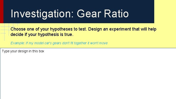 Investigation: Gear Ratio Choose one of your hypotheses to test. Design an experiment that Investigation: Gear Ratio Choose one of your hypotheses to test. Design an experiment that