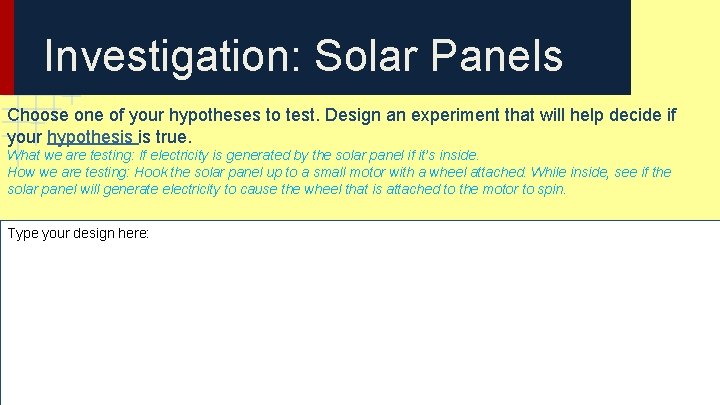 Investigation: Solar Panels Choose one of your hypotheses to test. Design an experiment that Investigation: Solar Panels Choose one of your hypotheses to test. Design an experiment that