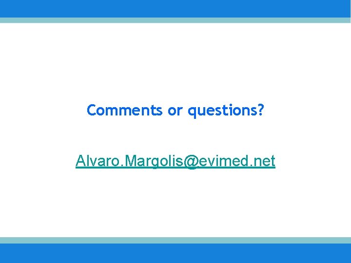 Comments or questions? Alvaro. Margolis@evimed. net 