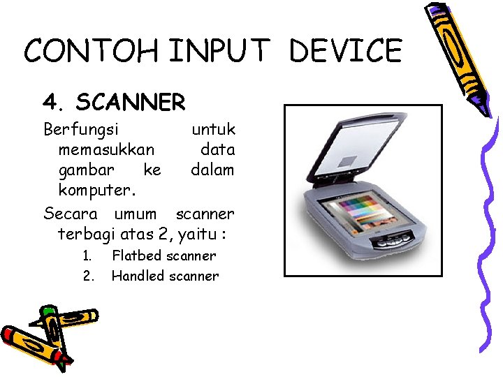 CONTOH INPUT DEVICE 4. SCANNER Berfungsi untuk memasukkan data gambar ke dalam komputer. Secara