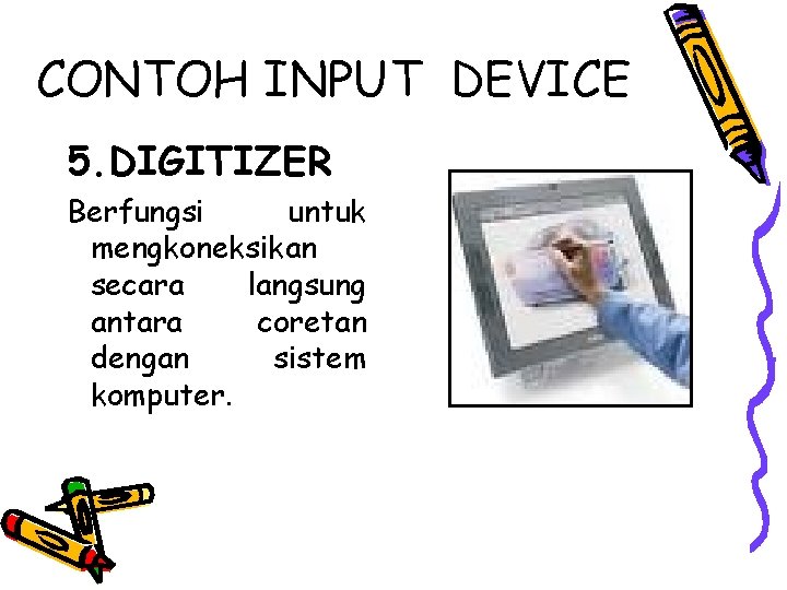 CONTOH INPUT DEVICE 5. DIGITIZER Berfungsi untuk mengkoneksikan secara langsung antara coretan dengan sistem