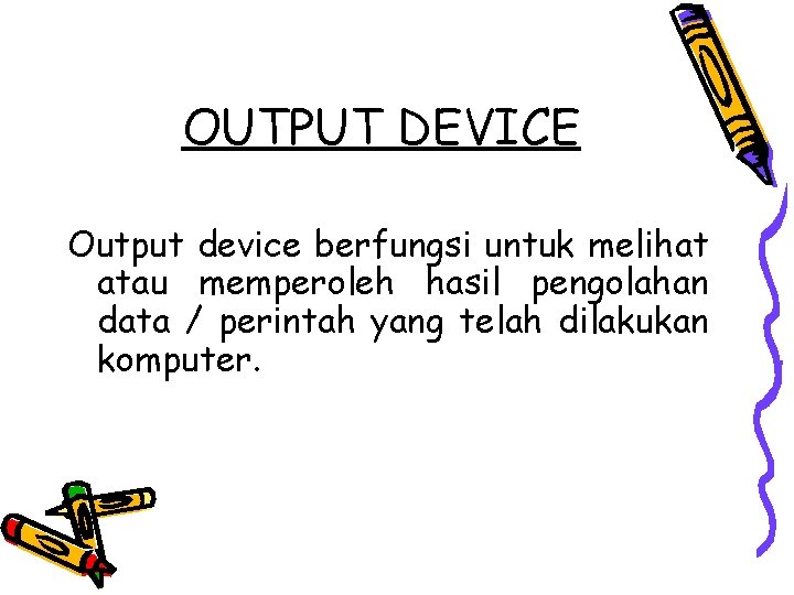 OUTPUT DEVICE Output device berfungsi untuk melihat atau memperoleh hasil pengolahan data / perintah