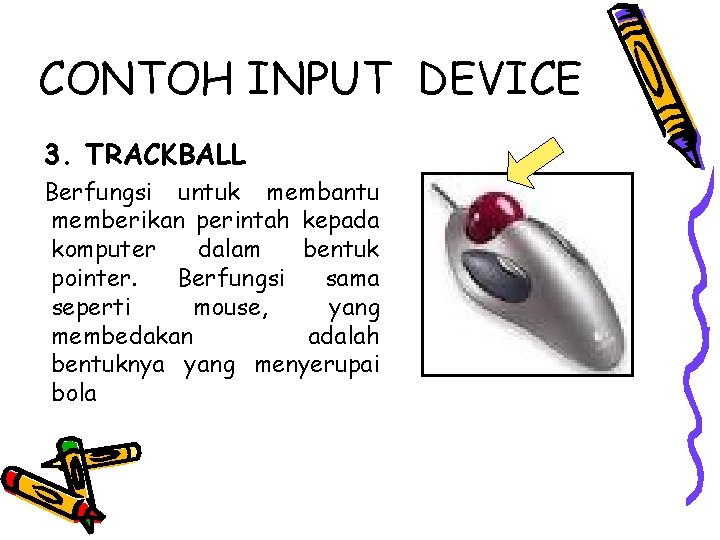 CONTOH INPUT DEVICE 3. TRACKBALL Berfungsi untuk membantu memberikan perintah kepada komputer dalam bentuk