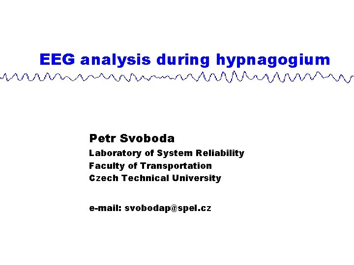 EEG analysis during hypnagogium Petr Svoboda Laboratory of System Reliability Faculty of Transportation Czech