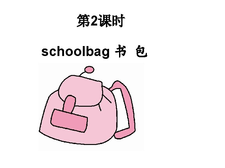 第 2课时 schoolbag 书 包 