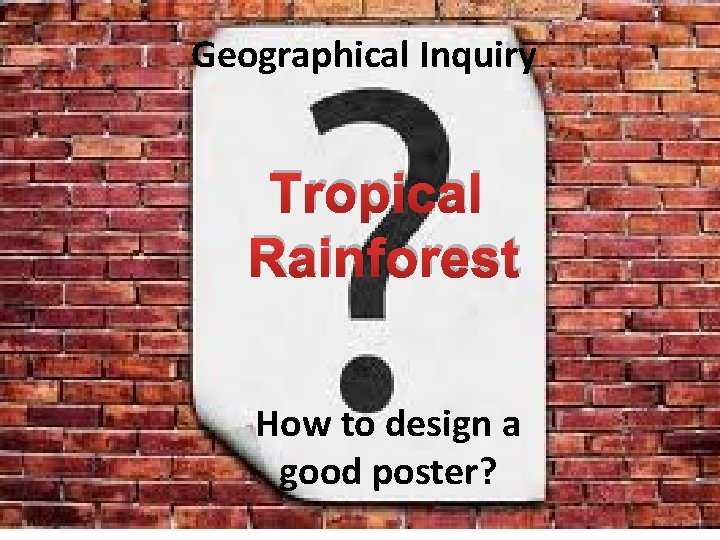 Geographical Inquiry Tropical Rainforest How to design a good poster? Geographical Inquiry Tropical Rainforest How to design a good poster?