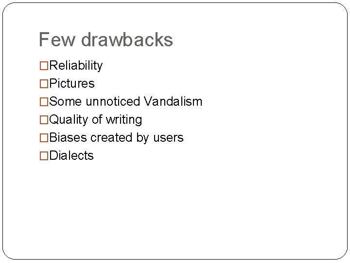 Few drawbacks �Reliability �Pictures �Some unnoticed Vandalism �Quality of writing �Biases created by users Few drawbacks �Reliability �Pictures �Some unnoticed Vandalism �Quality of writing �Biases created by users
