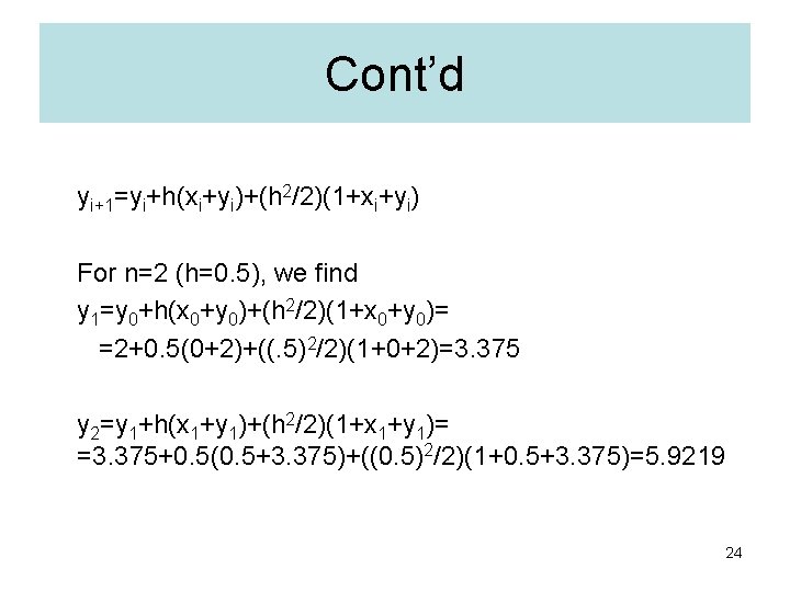 Cont’d yi+1=yi+h(xi+yi)+(h 2/2)(1+xi+yi) For n=2 (h=0. 5), we find y 1=y 0+h(x 0+y 0)+(h