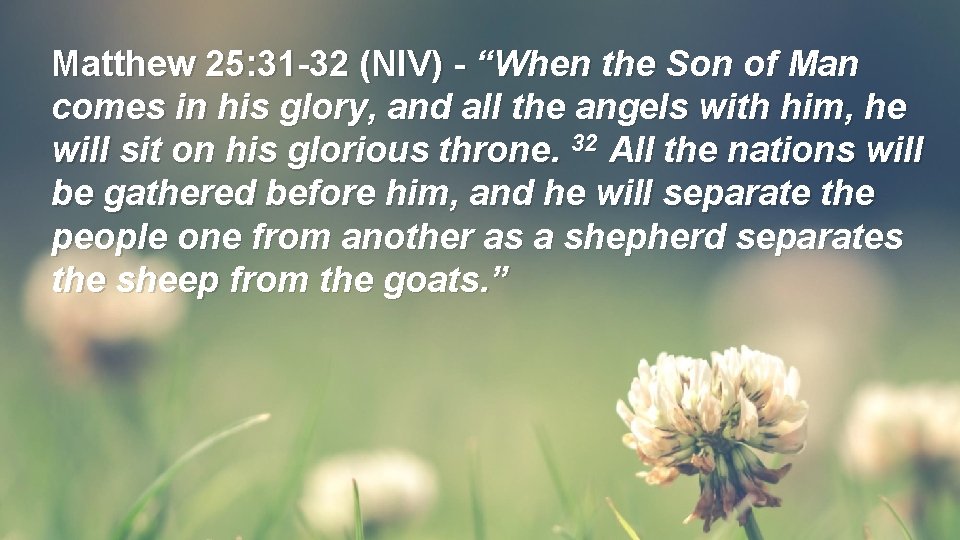 Matthew 25: 31 -32 (NIV) - “When the Son of Man comes in his Matthew 25: 31 -32 (NIV) - “When the Son of Man comes in his