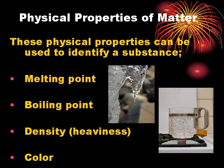 Physical Properties of Matter These physical properties can be used to identify a substance;